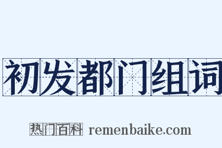 初发都门组词是什么意思的图片